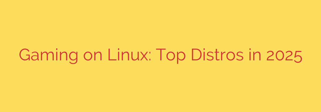 Gaming on Linux: Top Distros in 2025