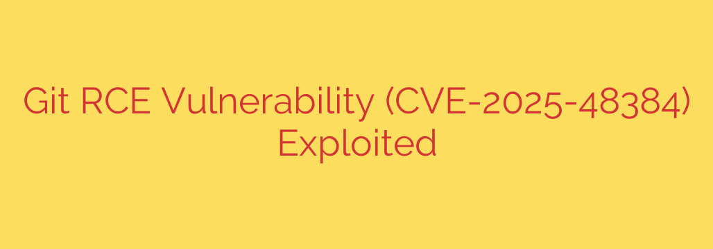 Git RCE Vulnerability (CVE-2025-48384) Exploited