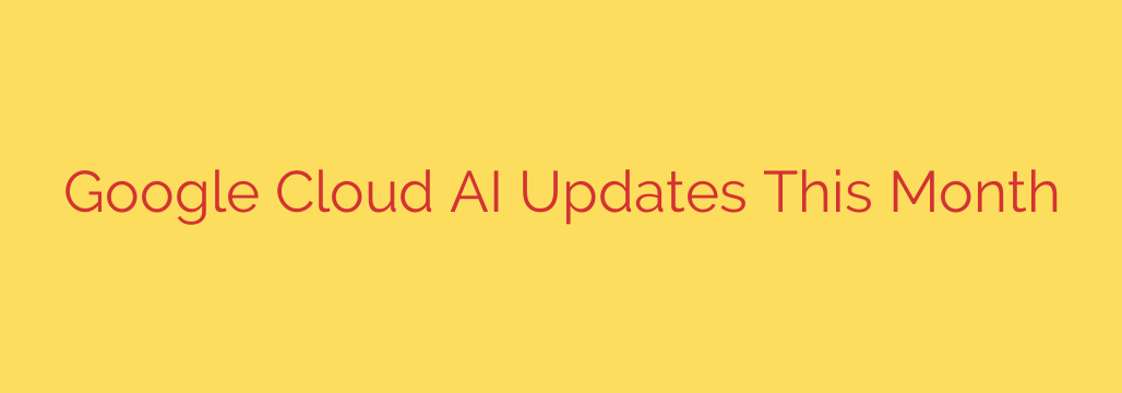 Google Cloud AI Updates This Month