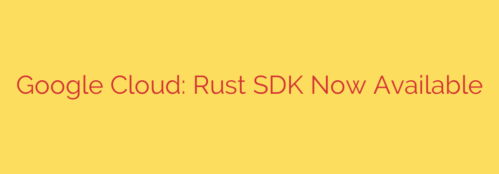 Google Cloud: Rust SDK Now Available