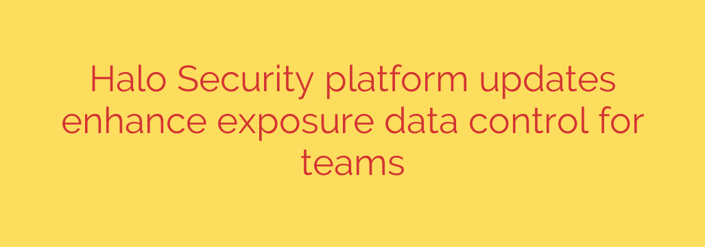Halo Security platform updates enhance exposure data control for teams