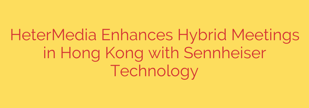 HeterMedia Enhances Hybrid Meetings in Hong Kong with Sennheiser Technology