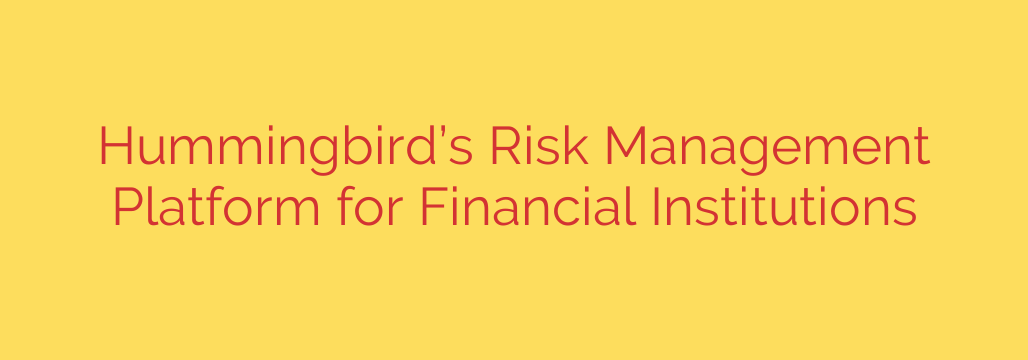 Hummingbird’s Risk Management Platform for Financial Institutions