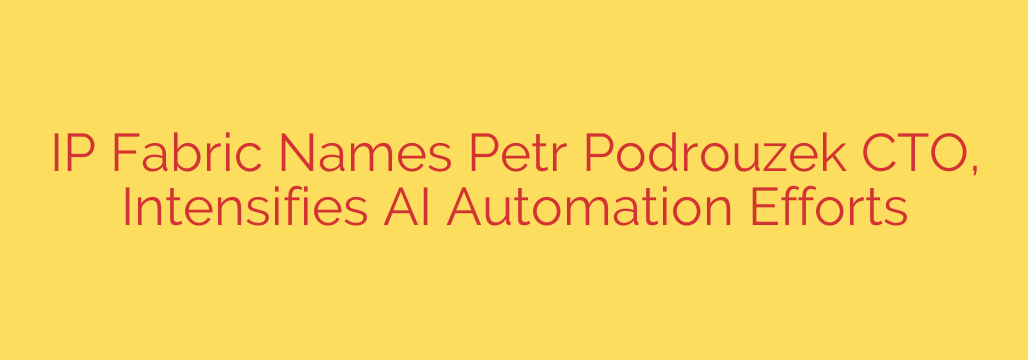 IP Fabric Names Petr Podrouzek CTO, Intensifies AI Automation Efforts