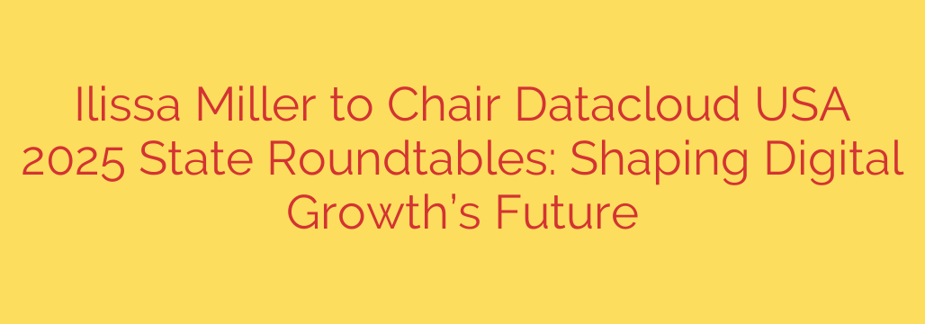 Ilissa Miller to Chair Datacloud USA 2025 State Roundtables: Shaping Digital Growth’s Future