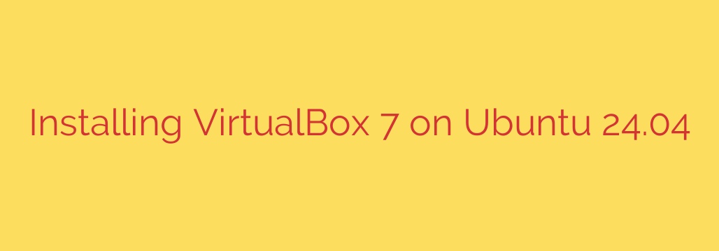 Installing VirtualBox 7 on Ubuntu 24.04
