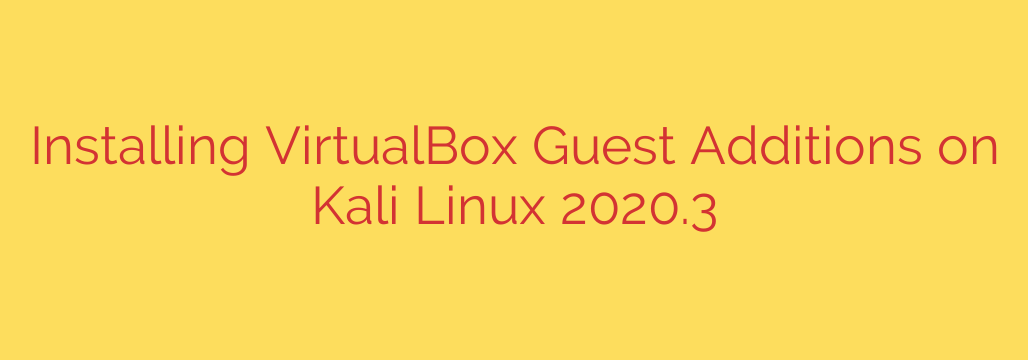Installing VirtualBox Guest Additions on Kali Linux 2020.3