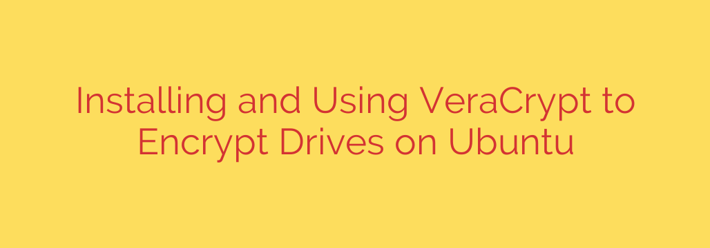 Installing and Using VeraCrypt to Encrypt Drives on Ubuntu