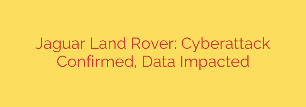 Jaguar Land Rover: Cyberattack Confirmed, Data Impacted