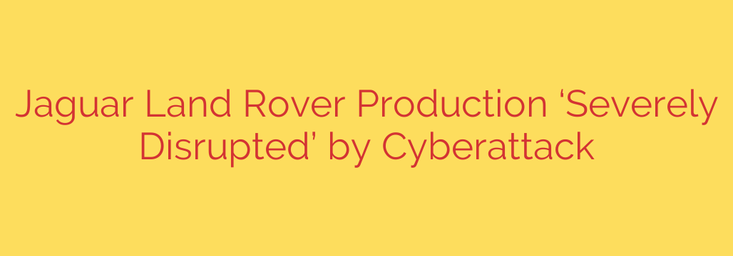 Jaguar Land Rover Production ‘Severely Disrupted’ by Cyberattack