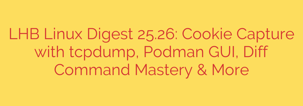 LHB Linux Digest 25.26: Cookie Capture with tcpdump, Podman GUI, Diff Command Mastery & More