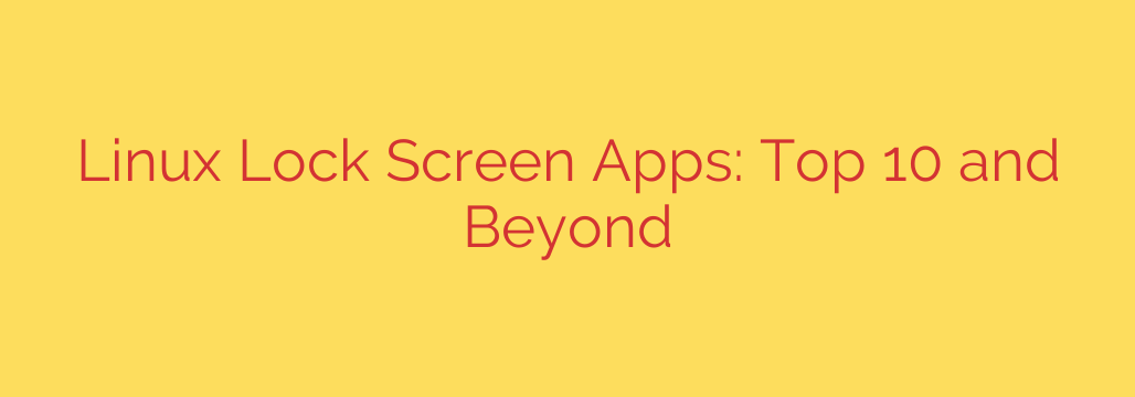 Linux Lock Screen Apps: Top 10 and Beyond