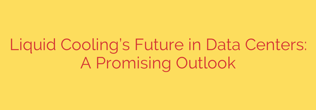 Liquid Cooling’s Future in Data Centers: A Promising Outlook