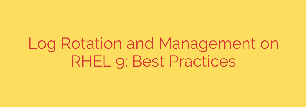 Log Rotation and Management on RHEL 9: Best Practices