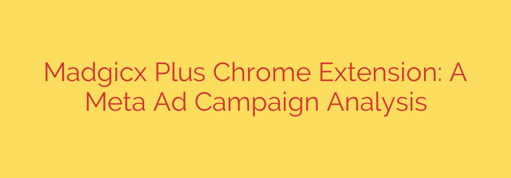 Madgicx Plus Chrome Extension: A Meta Ad Campaign Analysis