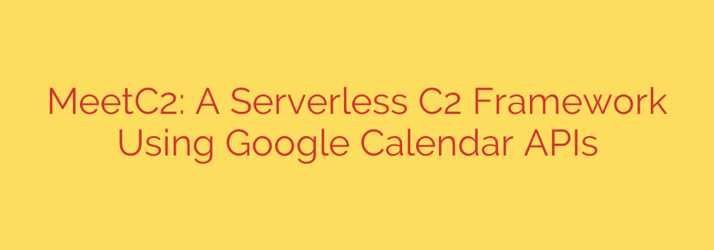 MeetC2: A Serverless C2 Framework Using Google Calendar APIs