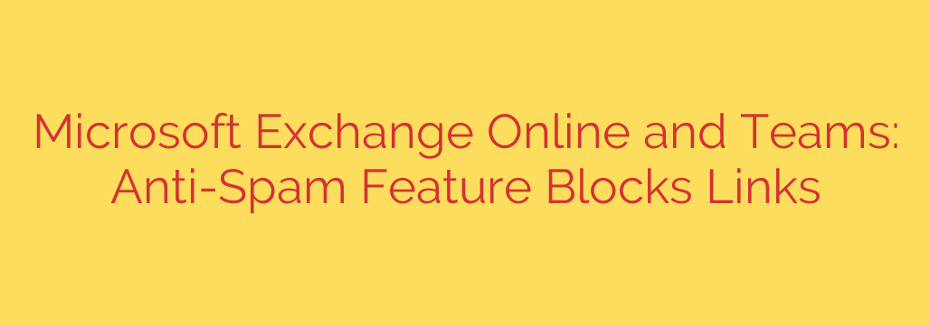 Microsoft Exchange Online and Teams: Anti-Spam Feature Blocks Links