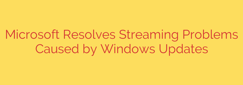 Microsoft Resolves Streaming Problems Caused by Windows Updates