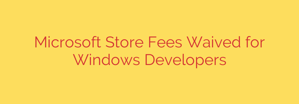 Microsoft Store Fees Waived for Windows Developers