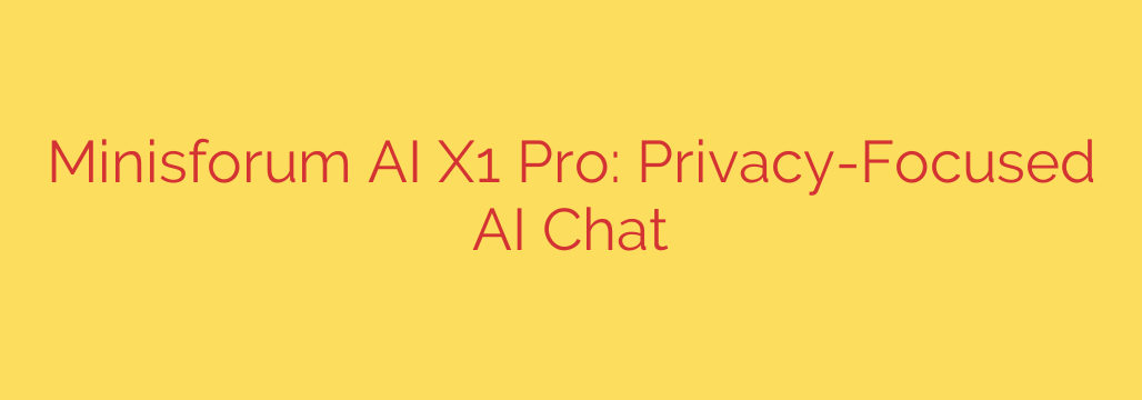 Minisforum AI X1 Pro: Privacy-Focused AI Chat