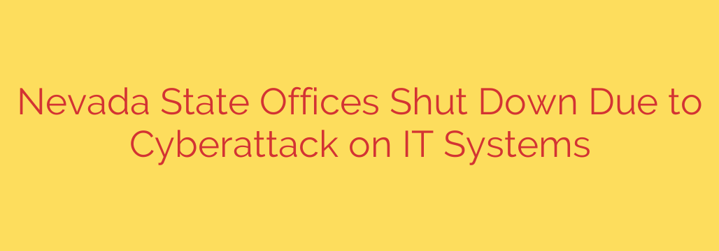 Nevada State Offices Shut Down Due to Cyberattack on IT Systems