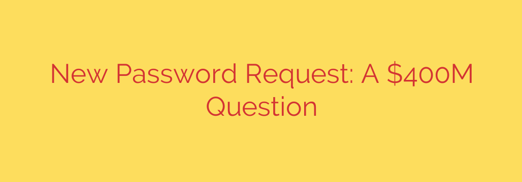 New Password Request: A $400M Question
