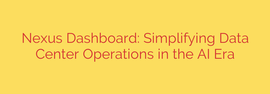 Nexus Dashboard: Simplifying Data Center Operations in the AI Era