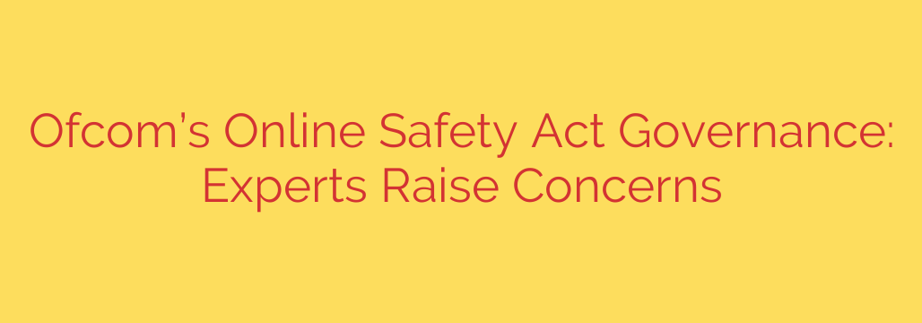 Ofcom’s Online Safety Act Governance: Experts Raise Concerns