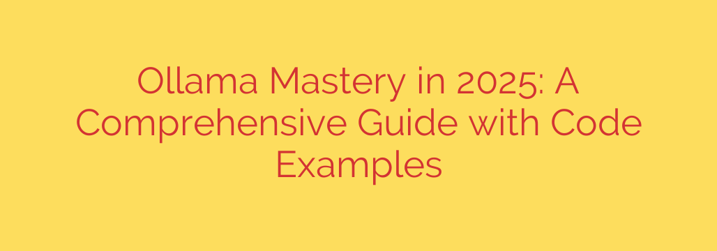 Ollama Mastery in 2025: A Comprehensive Guide with Code Examples
