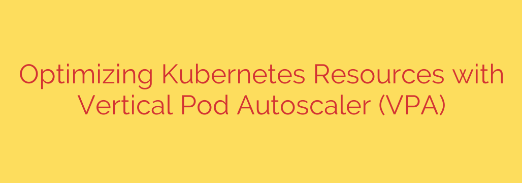 Optimizing Kubernetes Resources with Vertical Pod Autoscaler (VPA)