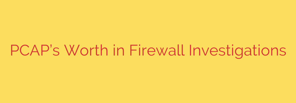 PCAP’s Worth in Firewall Investigations