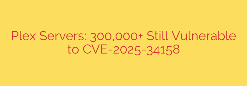 Plex Servers: 300,000+ Still Vulnerable to CVE-2025-34158