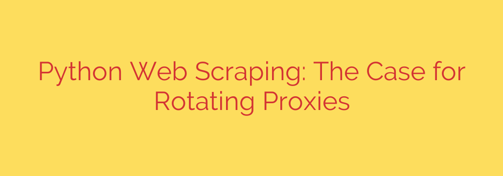 Python Web Scraping: The Case for Rotating Proxies