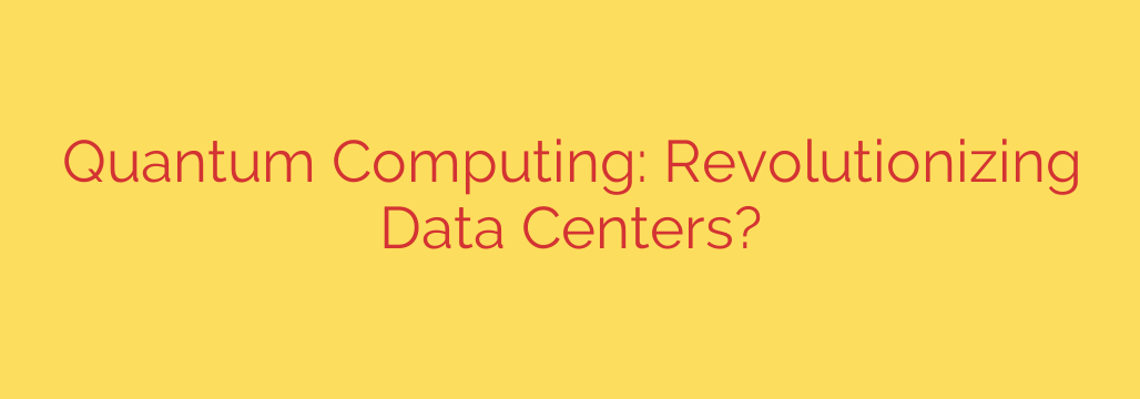 Quantum Computing: Revolutionizing Data Centers?
