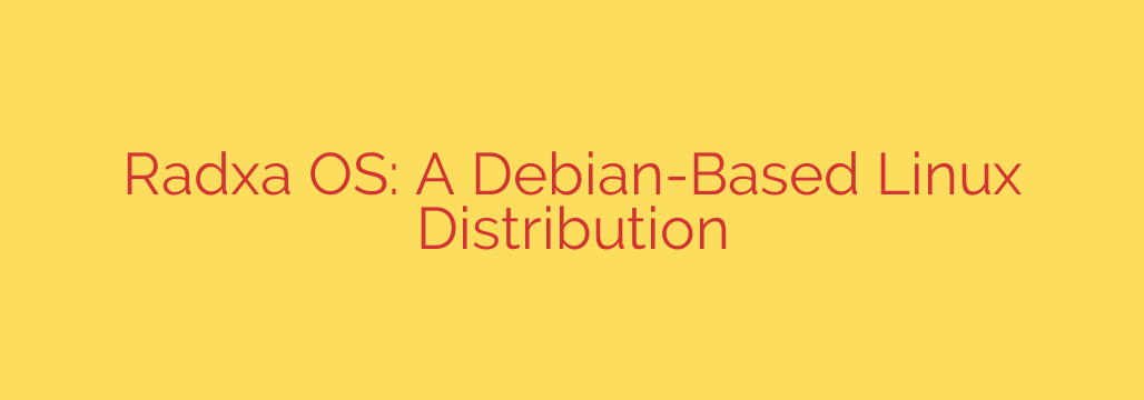 Radxa OS: A Debian-Based Linux Distribution