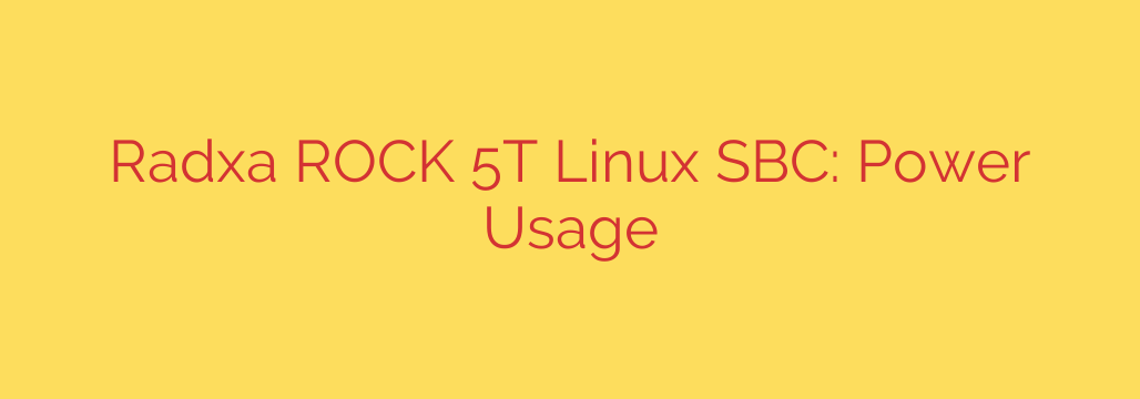 Radxa ROCK 5T Linux SBC: Power Usage