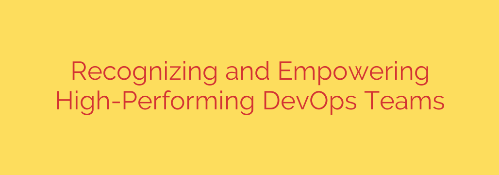 Recognizing and Empowering High-Performing DevOps Teams