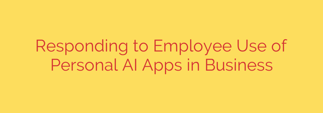 Responding to Employee Use of Personal AI Apps in Business