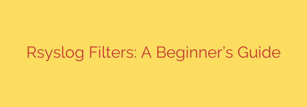 Rsyslog Filters: A Beginner’s Guide