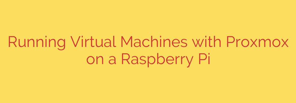 Running Virtual Machines with Proxmox on a Raspberry Pi