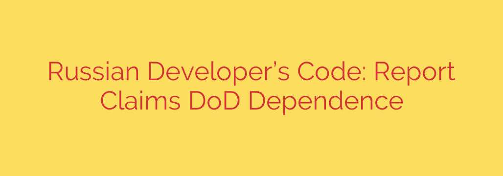Russian Developer’s Code: Report Claims DoD Dependence