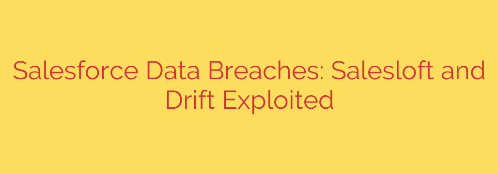 Salesforce Data Breaches: Salesloft and Drift Exploited