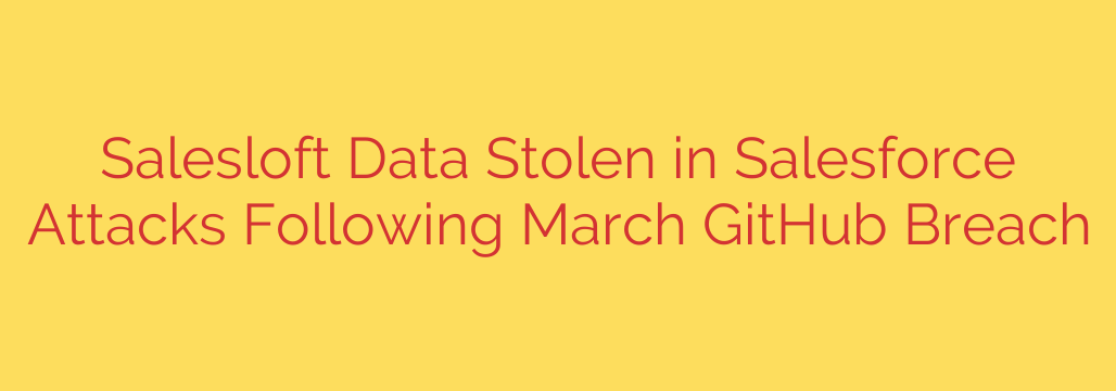 Salesloft Data Stolen in Salesforce Attacks Following March GitHub Breach