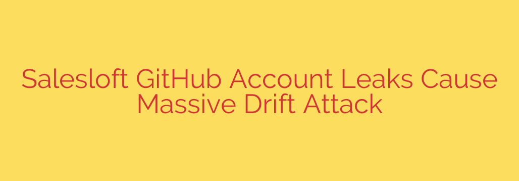 Salesloft GitHub Account Leaks Cause Massive Drift Attack