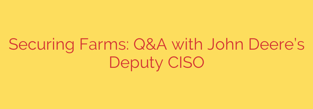Securing Farms: Q&A with John Deere’s Deputy CISO