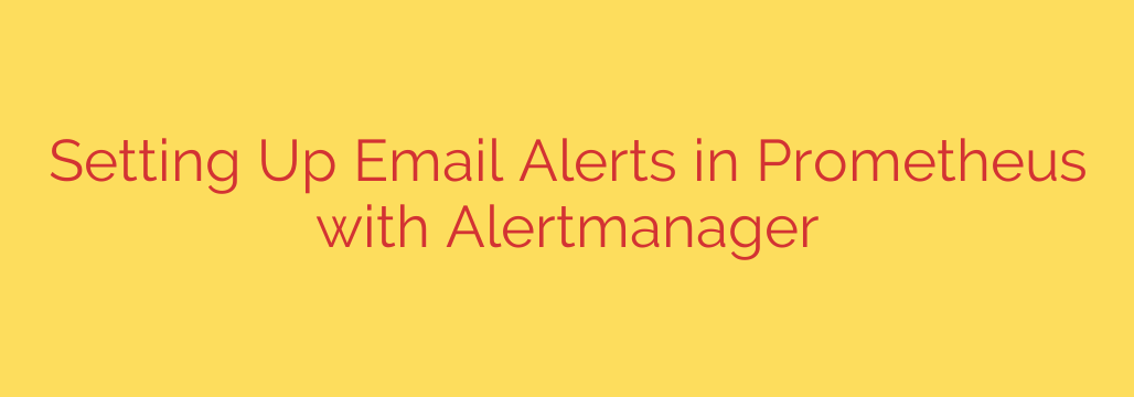 Setting Up Email Alerts in Prometheus with Alertmanager