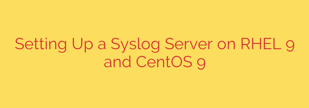 Setting Up a Syslog Server on RHEL 9 and CentOS 9