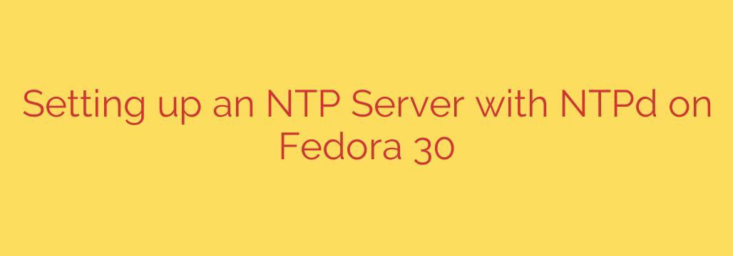 Setting up an NTP Server with NTPd on Fedora 30