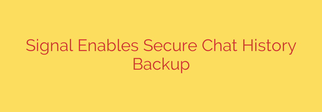 Signal Enables Secure Chat History Backup