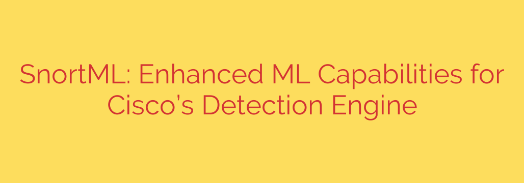SnortML: Enhanced ML Capabilities for Cisco’s Detection Engine